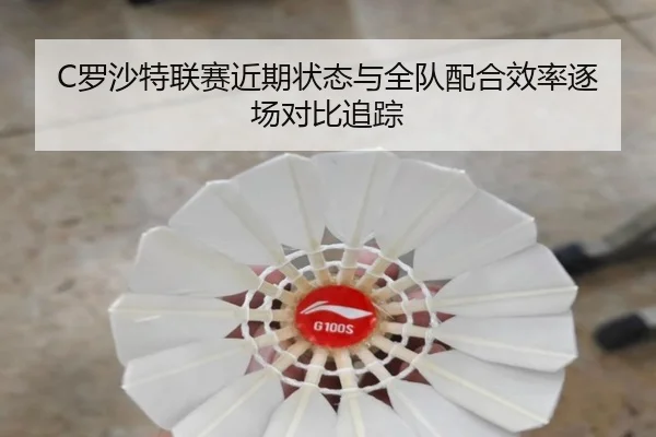 C罗沙特联赛近期状态与全队配合效率逐场对比追踪 - A8app